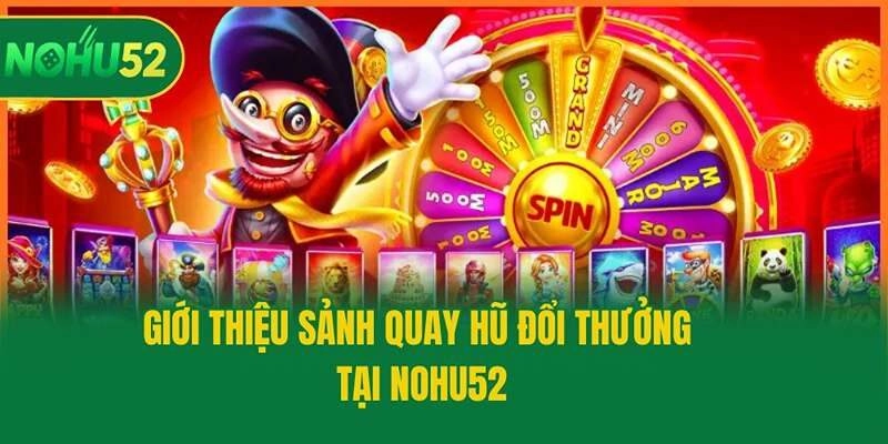 Giới thiệu sảnh quay hũ đổi thưởng tại Nohu52