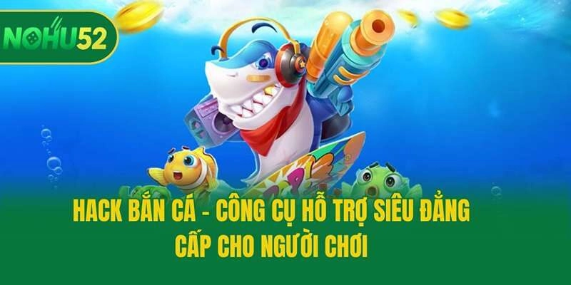 Hack Bắn Cá - Công Cụ Hỗ Trợ Siêu Đẳng Cấp Cho Người Chơi